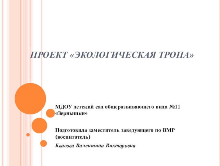 ПРОЕКТ «ЭКОЛОГИЧЕСКАЯ ТРОПА»МДОУ детский сад общеразвивающего вида №11 «Зернышки» Подготовила заместитель заведующего