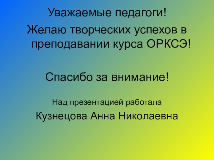 Уважаемые педагоги! Желаю творческих успехов в преподавании курса ОРКСЭ!Спасибо за внимание!Над презентацией