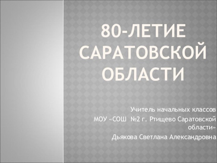 80-ЛЕТИЕ  САРАТОВСКОЙ  ОБЛАСТИ Учитель начальных классов