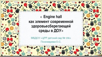 Engine hall как элемент современной здоровьесберегающей среды в ДОО методическая разработка (младшая группа)