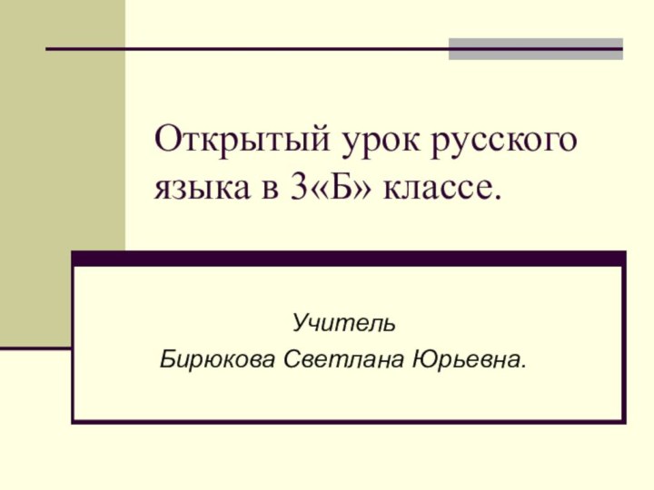 Открытый урок русского языка в 3«Б» классе.Учитель Бирюкова Светлана Юрьевна.