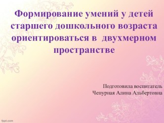 Формирование умений у детей старшего дошкольного возраста ориентироваться в двухмерном пространстве презентация к уроку по математике (старшая, подготовительная группа)