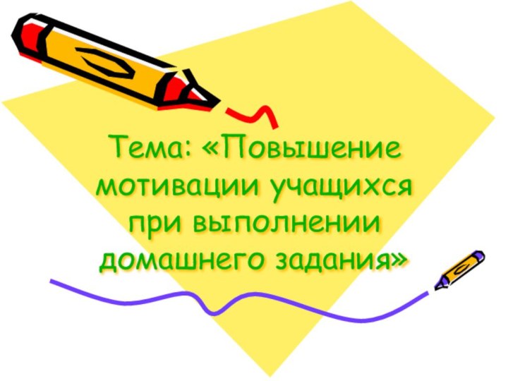Тема: «Повышение мотивации учащихся при выполнении домашнего задания»