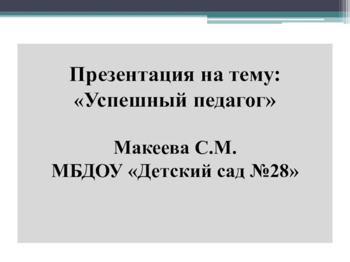 Презентация на тему: «Успешный педагог»  Макеева С.М. МБДОУ «Детский сад №28»