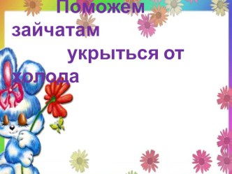 Поможем зайчатам укрыться от холода план-конспект занятия по математике (младшая группа) по теме