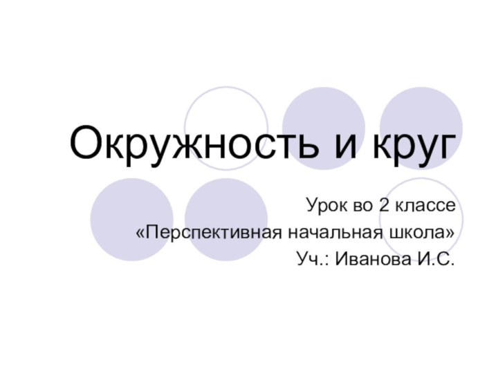 Окружность и кругУрок во 2 классе «Перспективная начальная школа»Уч.: Иванова И.С.