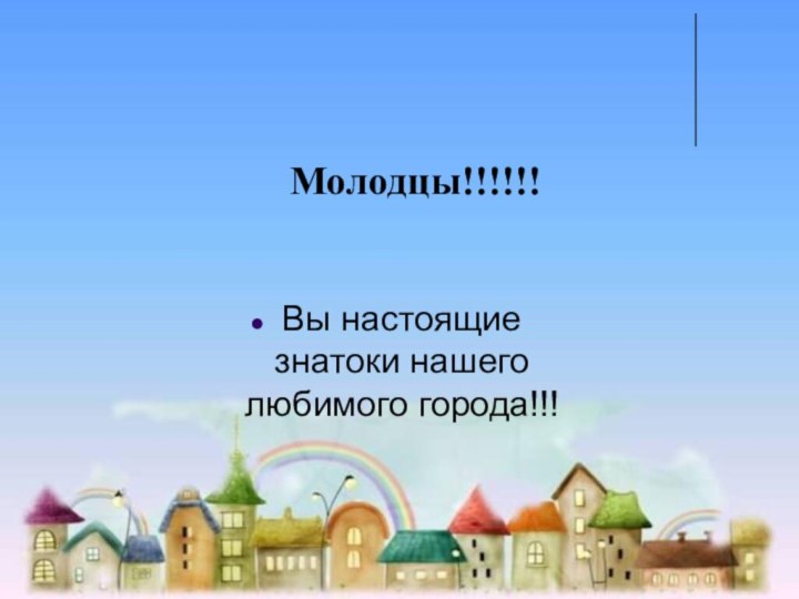 Молодцы!!!!!!Вы настоящие знатоки нашего любимого города!!!