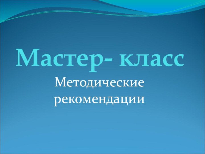 Мастер- классМетодические рекомендации