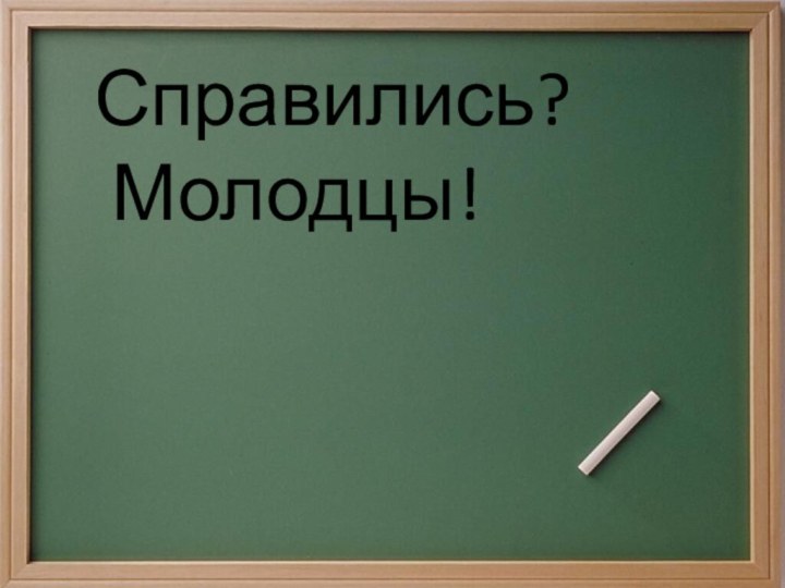 Справились? Молодцы!