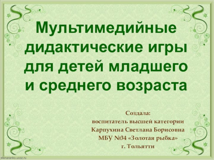 Создала: воспитатель высшей категорииКарпухина Светлана БорисовнаМБУ №34 «Золотая рыбка» г. ТольяттиМультимедийные дидактические