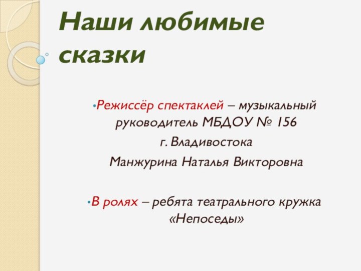 Наши любимые сказкиРежиссёр спектаклей – музыкальный руководитель МБДОУ № 156 г. Владивостока