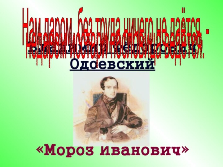 Владимир Фёдорович  Одоевский     «Мороз Иванович»Нам даром, без