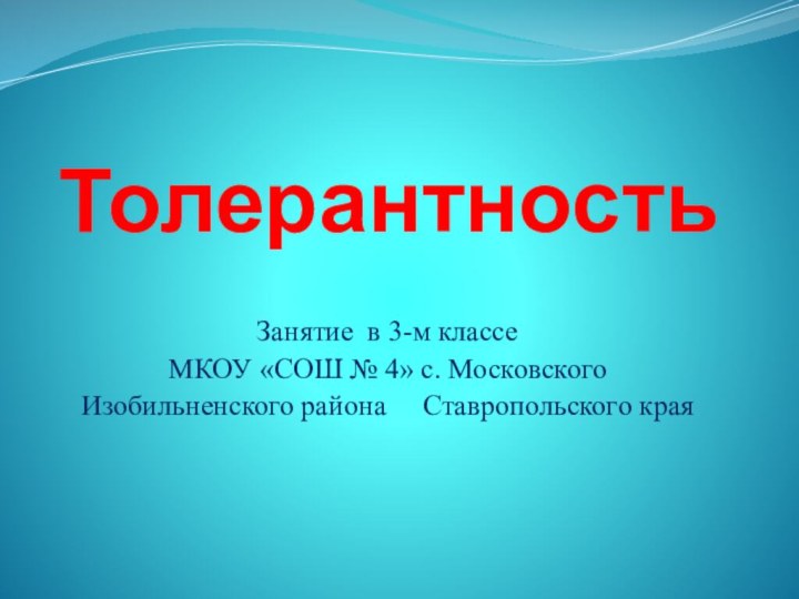 Толерантность Занятие в 3-м классеМКОУ «СОШ № 4» с. МосковскогоИзобильненского района   Ставропольского края