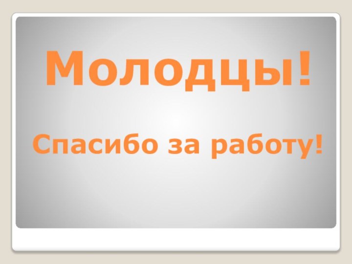 Молодцы!   Спасибо за работу!