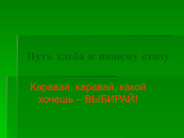 Путь хлеба к нашему столуКаравай, каравай, какой хочешь – ВЫБИРАЙ!