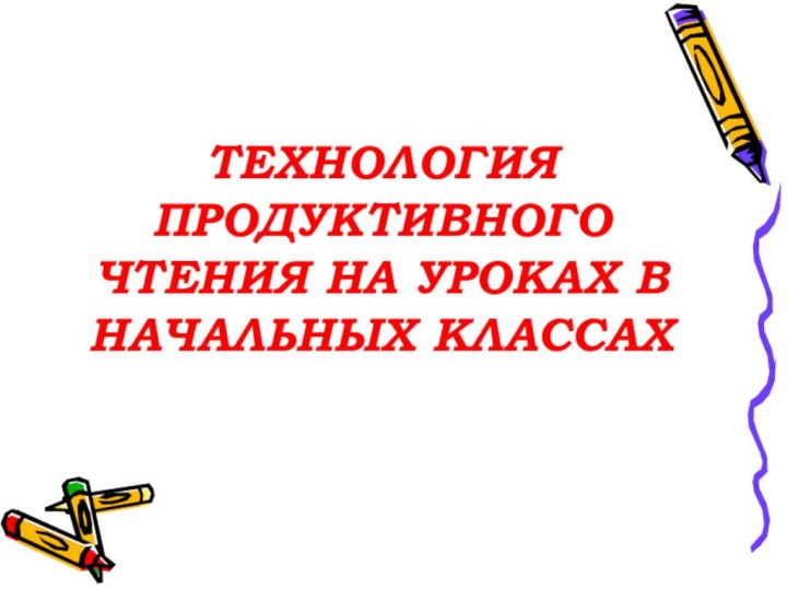 ТЕХНОЛОГИЯ ПРОДУКТИВНОГО ЧТЕНИЯ НА УРОКАХ В НАЧАЛЬНЫХ КЛАССАХ