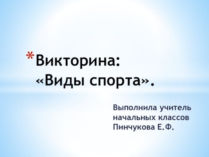 Выполнила учитель начальных классов Пинчукова Е.Ф.Викторина: «Виды спорта».