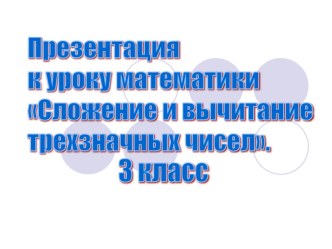 Презентация к уроку математики Сложение и вычитание трехзначных чисел презентация к уроку по математике (3 класс) по теме