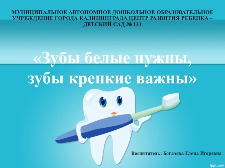 «Зубы белые нужны, зубы крепкие важны»МУНИЦИПАЛЬНОЕ АВТОНОМНОЕ ДОШКОЛЬНОЕ ОБРАЗОВАТЕЛЬНОЕ УЧРЕЖДЕНИЕ ГОРОДА КАЛИНИНГРАДА