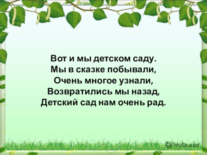 Вот и мы детском саду. Мы в сказке побывали, Очень многое узнали,Возвратились