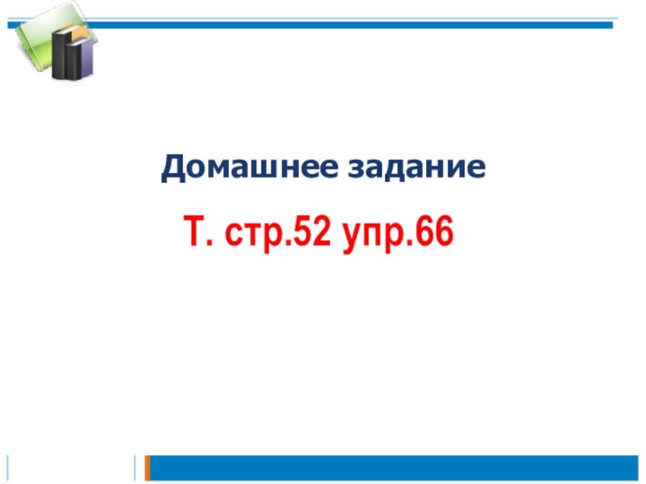 Домашнее заданиеТ. стр.52 упр.66