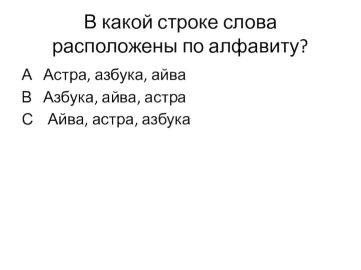 В какой строке слова расположены по алфавиту?А  Астра, азбука, айваВ