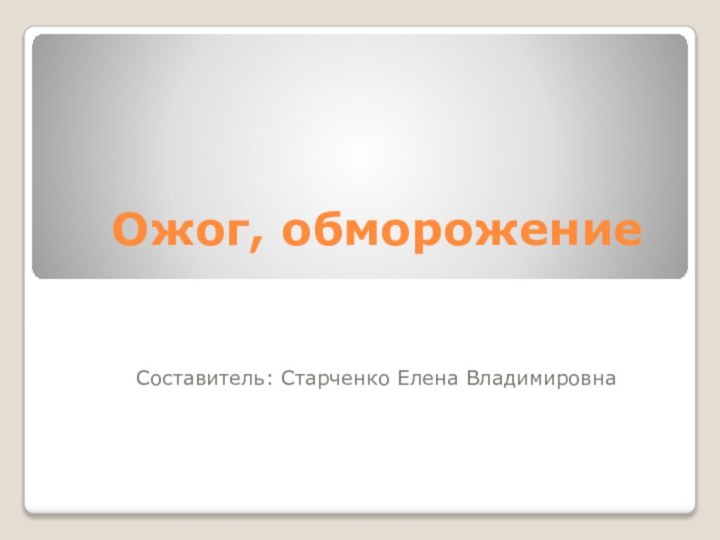 Ожог, обморожениеСоставитель: Старченко Елена Владимировна