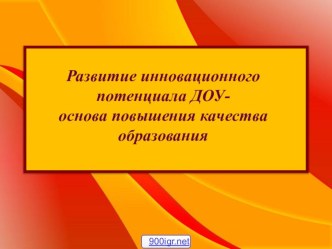 Презентация Развитие инновационного потенциала ДОУ- основа повышения качества образования презентация
