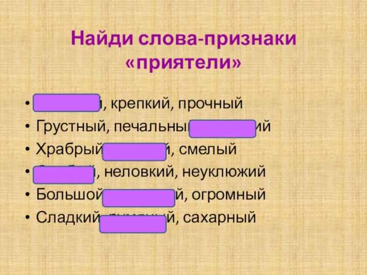 Найди слова-признаки «приятели»Весёлый, крепкий, прочныйГрустный, печальный, глубокийХрабрый, звонкий, смелыйСлабый, неловкий, неуклюжийБольшой, красивый, огромныйСладкий, румяный, сахарный