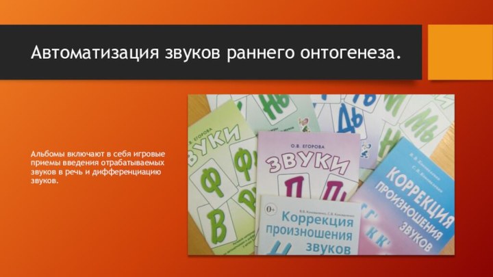 Автоматизация звуков раннего онтогенеза.Альбомы включают в себя игровые приемы введения отрабатываемых звуков