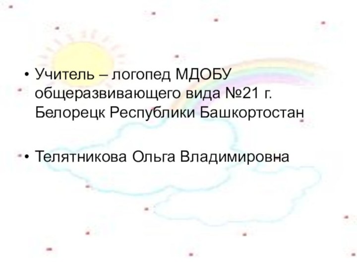 Учитель – логопед МДОБУ общеразвивающего вида №21 г. Белорецк Республики БашкортостанТелятникова Ольга Владимировна