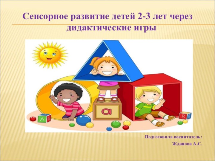 Сенсорное развитие детей 2-3 лет через дидактические игрыПодготовила воспитатель: Жданова А.С.