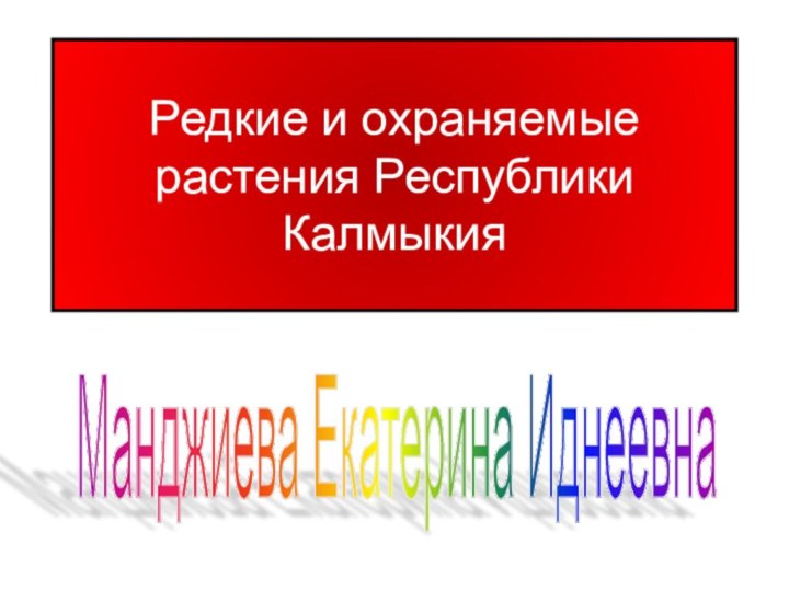 Редкие и охраняемые растения Республики КалмыкияМанджиева Екатерина Иднеевна