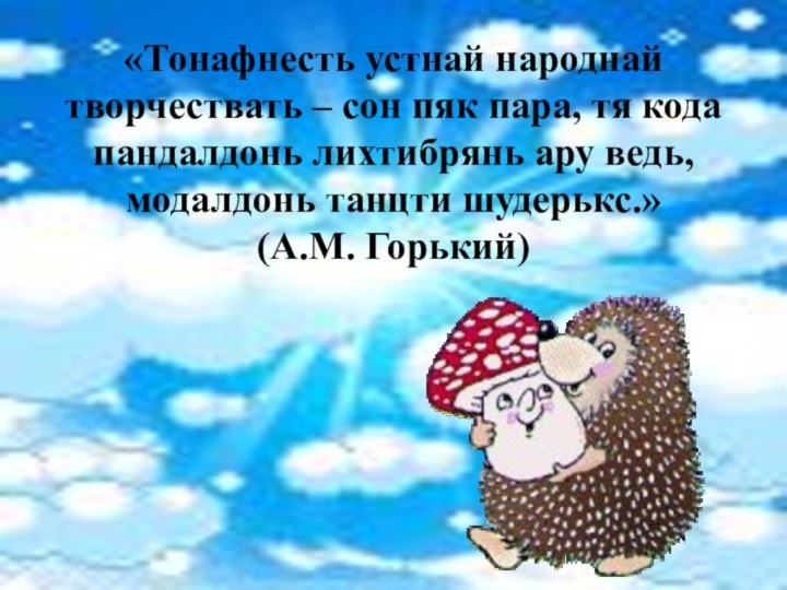 «Тонафнесть устнай народнай творчествать – сон пяк пара, тя кода пандалдонь лихтибрянь