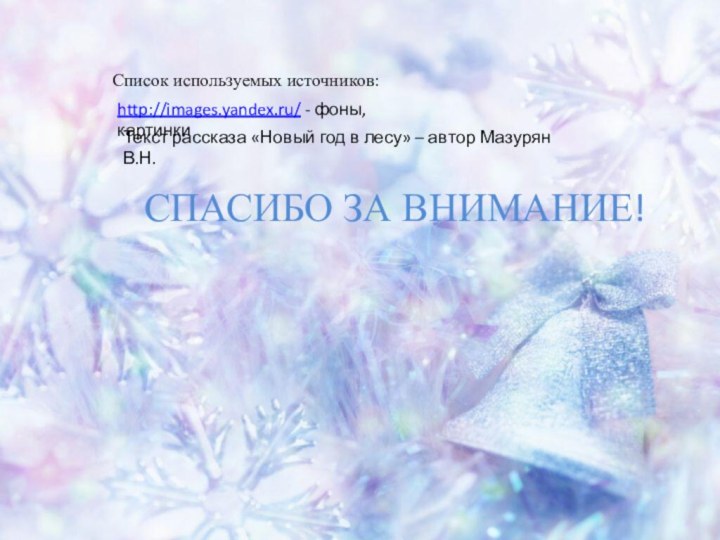 СПАСИБО ЗА ВНИМАНИЕ!Список используемых источников:http://images.yandex.ru/ - фоны, картинкиТекст рассказа «Новый год в