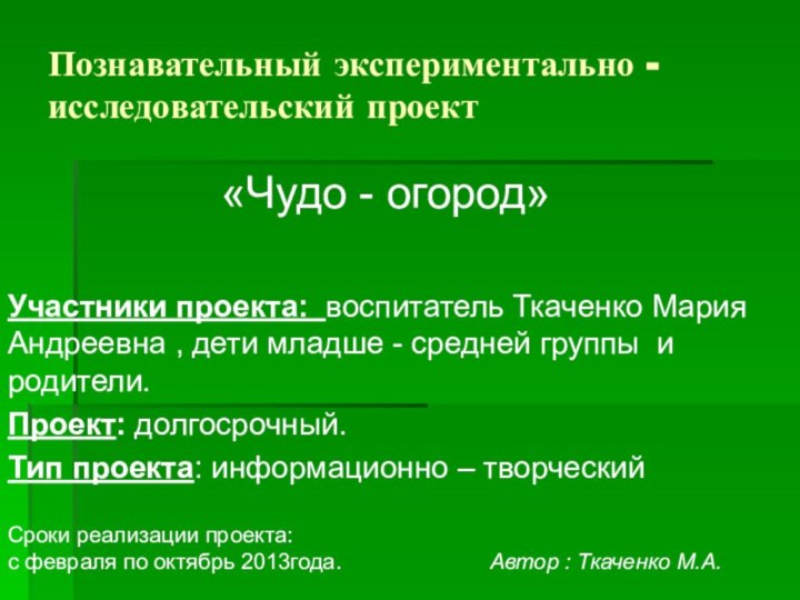 Познавательный экспериментально - исследовательский проект«Чудо - огород»Участники проекта: воспитатель Ткаченко Мария Андреевна