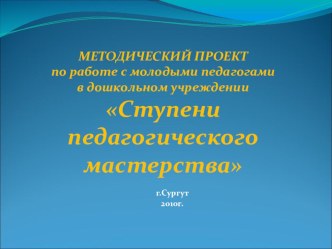 презентация методического проекта по работе с молодыми специалистами Ступени педагогического мастерства презентация по теме