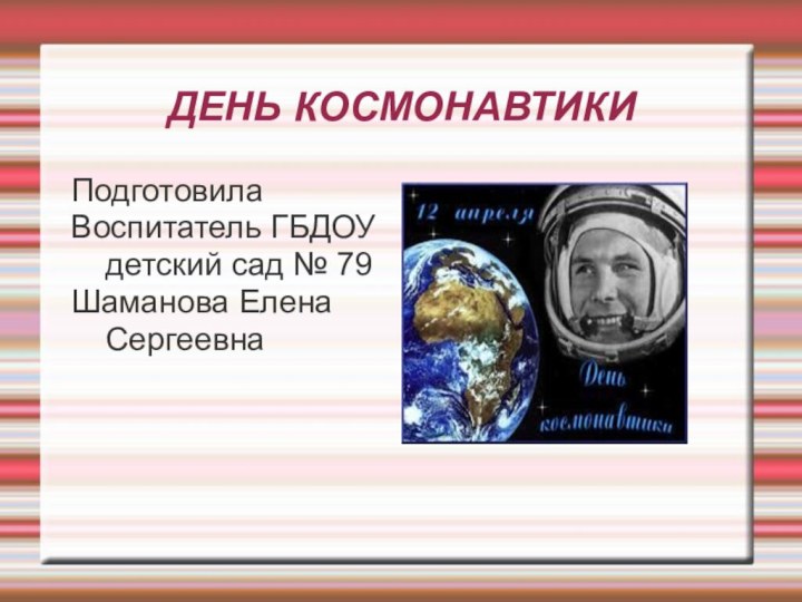 ДЕНЬ КОСМОНАВТИКИПодготовила Воспитатель ГБДОУ детский сад № 79Шаманова Елена Сергеевна