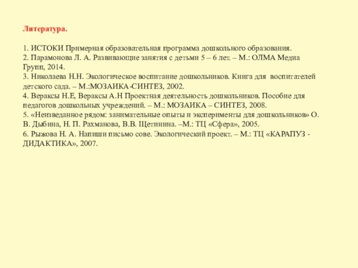 Литература.1. ИСТОКИ Примерная образовательная программа дошкольного образования.2. Парамонова Л. А. Развивающие занятия