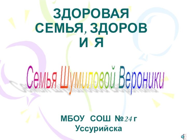 Семья Шумиловой Вероники ЗДОРОВАЯ СЕМЬЯ, ЗДОРОВ И ЯМБОУ  СОШ №24 г Уссурийска