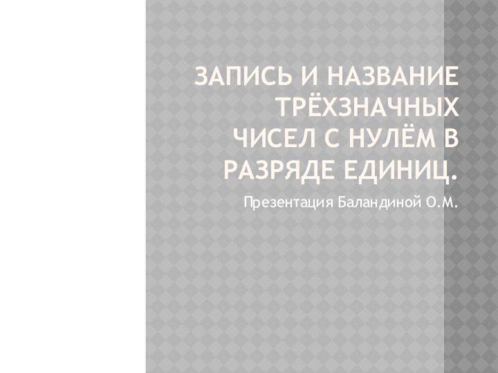 Запись и название трёхзначных чисел с нулём в разряде единиц.Презентация Баландиной О.М.