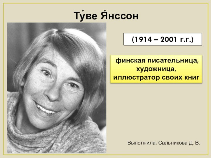 Ту́ве Я́нссон(1914 – 2001 г.г.) финская писательница, художница, иллюстратор своих книгВыполнила: Сальникова Д. В.