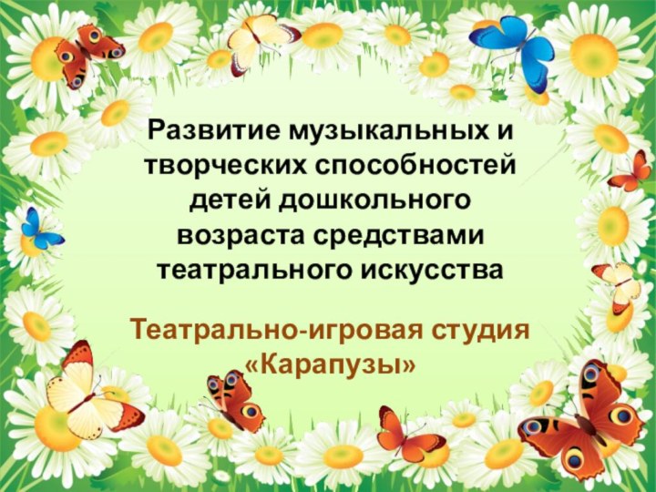 Развитие музыкальных и творческих способностей детей дошкольного возраста средствами театрального искусстваТеатрально-игровая студия «Карапузы»