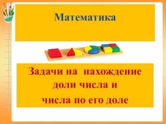 Задачи на нахождение доли числа и числа по его доли 3 класс презентация к уроку по математике (3 класс) по теме