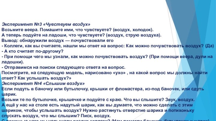 Эксперимент №3 «Чувствуем воздух»Возьмите веера. Помашите ими, что чувствуете? (воздух, холодок).А теперь