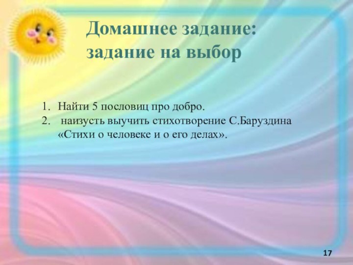 Домашнее задание:задание на выборНайти 5 пословиц про добро. наизусть выучить стихотворение С.Баруздина