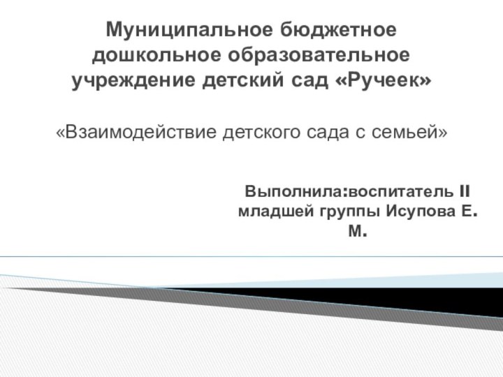 Муниципальное бюджетное дошкольное образовательное учреждение детский сад «Ручеек»«Взаимодействие детского сада с семьей»Выполнила:воспитатель