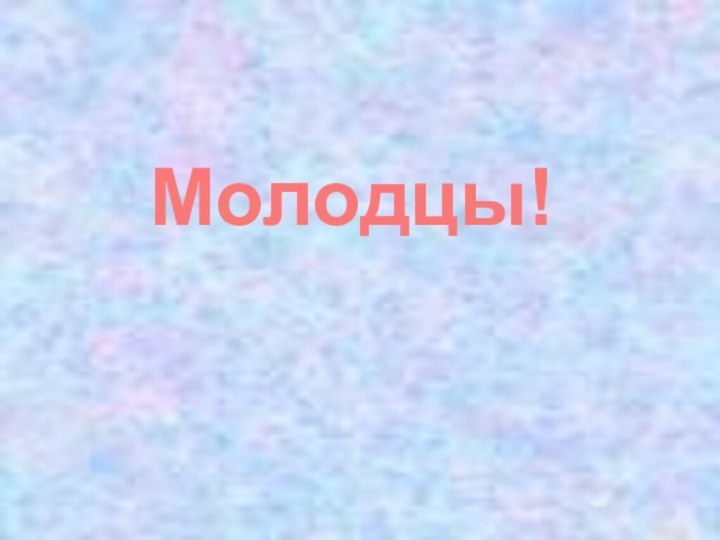 Молодцы!