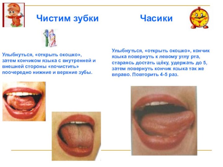 ЧасикиУлыбнуться, «открыть окошко», кончик языка повернуть к левому углу рта, стараясь достать