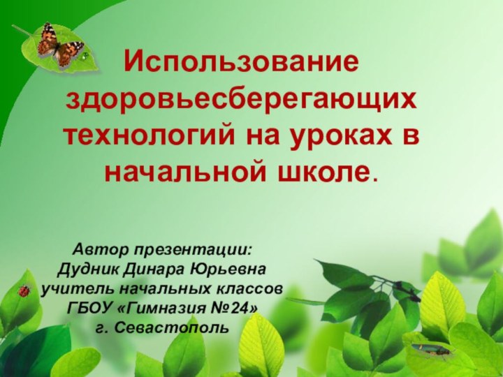 Использование здоровьесберегающих технологий на уроках в начальной школе.Автор презентации:Дудник Динара Юрьевнаучитель начальных